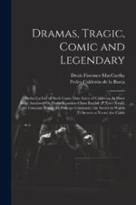 Dramas, Tragic, Comic and Legendary: Preface. a List of Such Come Dias Autos of Calderon As Have Been Analyzed Or Partly Translated Into English (P.Xxvi-Xxviii) the Constant Prince (El Principe Constante) the Secret in Words (El Secreto a Voces) the Calde
