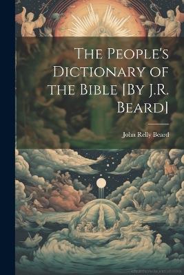 The People's Dictionary of the Bible [By J.R. Beard] - John Relly Beard - cover