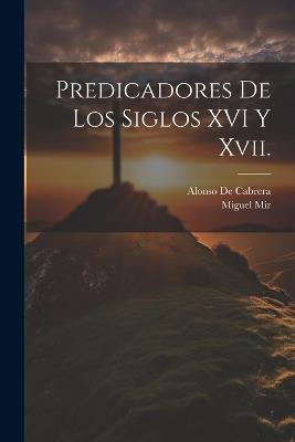 Predicadores De Los Siglos XVI Y Xvii. - Miguel Mir,Alonso De Cabrera - cover
