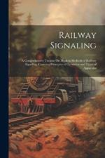 Railway Signaling: A Comprehensive Treatise On Modern Methods of Railway Signaling, Covering Principles of Operation and Types of Apparatus
