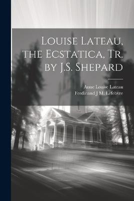 Louise Lateau, the Ecstatica, Tr. by J.S. Shepard - Ferdinand J M Lefebvre,Anne Louise Lateau - cover