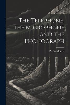 The Telephone, the Microphone and the Phonograph - Th Du Moncel - cover