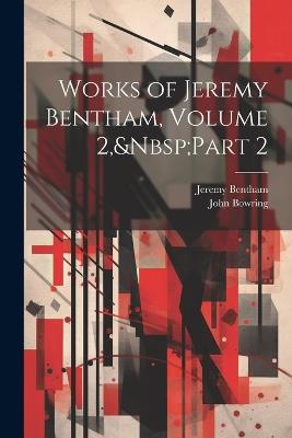 Works of Jeremy Bentham, Volume 2, Part 2 - John Bowring,Jeremy Bentham - cover