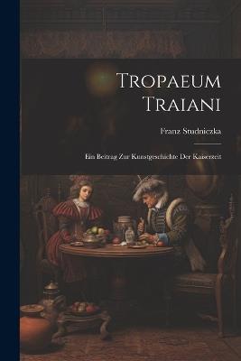 Tropaeum Traiani: Ein Beitrag Zur Kunstgeschichte Der Kaiserzeit - Franz Studniczka - cover