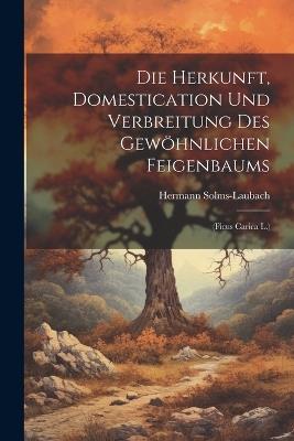 Die Herkunft, Domestication Und Verbreitung Des Gewöhnlichen Feigenbaums: (Ficus Carica L.) - Hermann Solms-Laubach - cover
