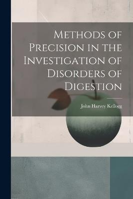 Methods of Precision in the Investigation of Disorders of Digestion - John Harvey Kellogg - cover