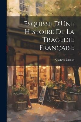Esquisse D'Une Histoire De La Tragédie Française - Gustave Lanson - cover