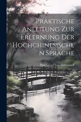 Praktische Anleitung Zur Erlernung Der Hochchinesischen Sprache - Paul Georg Von Möllendorff - cover