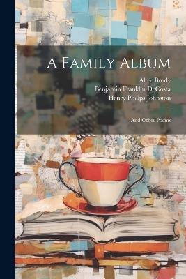 A Family Album: And Other Poems - Henry Phelps Johnston,John Austin Stevens,Benjamin Franklin Decosta - cover