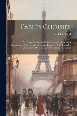 Fables Choisies: À L'Usage Des Enfans, Et Des Autres Personnes Qui Commencent À Apprendre La Langue Françoise, Avec Un Index Alphabétique De Tous Les Mots Traduits En Anglois - Louis Chambaud - cover