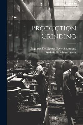 Production Grinding - Frederic Burnham Jacobs,Bagnères de Bigorre Socíeté Ramond - cover