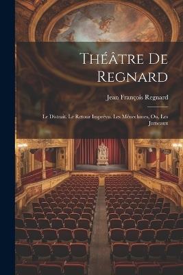 Théâtre De Regnard: Le Distrait. Le Retour Imprévu. Les Ménechmes, Ou, Les Jumeaux - Jean François Regnard - cover
