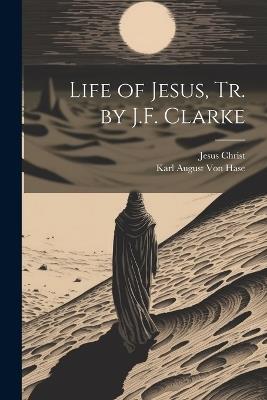 Life of Jesus, Tr. by J.F. Clarke - Jesus Christ,Karl August Von Hase - cover
