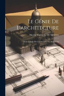 Le Génie De L'architecture: Ou L'analogie De Cet Art Avec Nos Sensations - Nicolas Camus Le de Mézières - cover