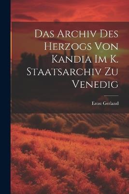 Das Archiv Des Herzogs Von Kandia Im K. Staatsarchiv Zu Venedig - Ernst Gerland - cover