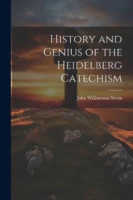 History and Genius of the Heidelberg Catechism - John Williamson Nevin - cover