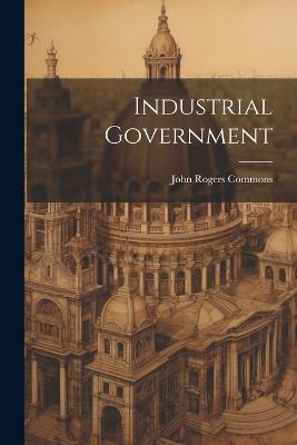 Industrial Government - John Rogers Commons - cover