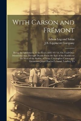 With Carson and Frémont: Being the Adventures, in the Years 1842-'43-'44, On Trail Over Mountains and Through Deserts From the East of the Rockies to the West of the Sierras, of Scout Christopher Carson and Lieutenant John Charles Frémont, Leading Th - Edwin Legrand Sabin - cover