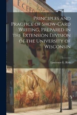 Principles and Practice of Show-Card Writing, Prepared in the Extension Division of the University of Wisconsin - Lawrence E Blair - cover