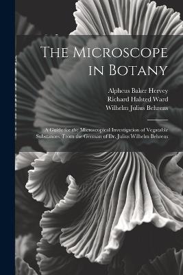 The Microscope in Botany: A Guide for the Microscopical Investigation of Vegatable Substances. From the German of Dr. Julius Wilhelm Behrens - Alpheus Baker Hervey,Wilhelm Julius Behrens,Richard Halsted Ward - cover