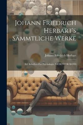 Johann Friedrich Herbart's Sämmtliche Werke: Bd. Schriften Zur Psychologie. SIEBENTER BAND - Johann Friedrich Herbart - cover