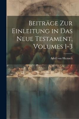 Beiträge Zur Einleitung in Das Neue Testament, Volumes 1-3 - Adolf Von Harnack - cover