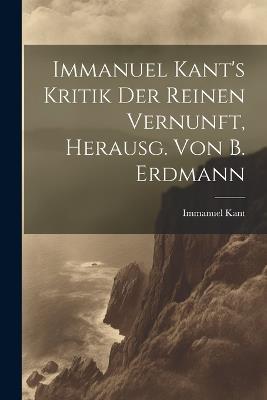 Immanuel Kant's Kritik Der Reinen Vernunft, Herausg. Von B. Erdmann - Immanuel Kant - cover