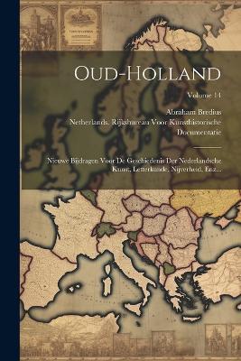 Oud-Holland: Nieuwe Bijdragen Voor De Geschiedenis Der Nederlandsche Kunst, Letterkunde, Nijverheid, Enz...; Volume 14 - Abraham Bredius - cover