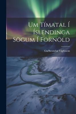 Um Tímatal Í Íslendinga Sögum Í Fornöld - Guðbrandur Vigfússon - cover