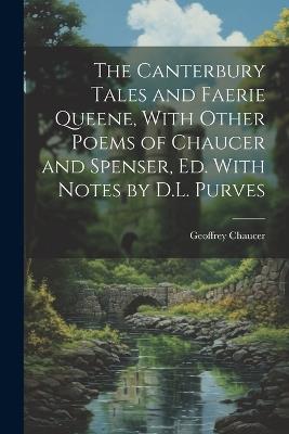 The Canterbury Tales and Faerie Queene, With Other Poems of Chaucer and Spenser, Ed. With Notes by D.L. Purves - Geoffrey Chaucer - cover