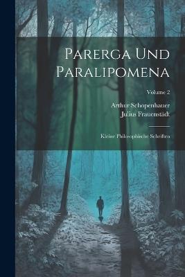 Parerga Und Paralipomena: Kleine Philosophische Schriften; Volume 2 - Arthur Schopenhauer,Julius Frauenstädt - cover