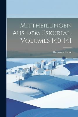 Mittheilungen Aus Dem Eskurial, Volumes 140-141 - Hermann Knust - cover