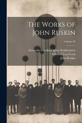 The Works of John Ruskin; Volume 33 - John Ruskin,Edward Tyas Cook,Alexander Dundas Ogilvy Wedderburn - cover