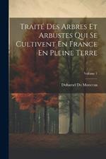 Traité Des Arbres Et Arbustes Qui Se Cultivent En France En Pleine Terre; Volume 1