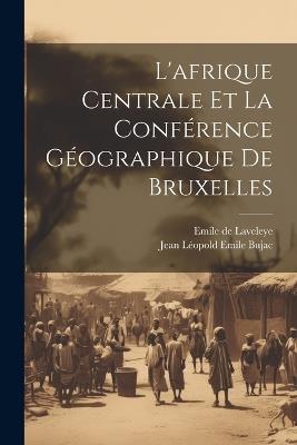 L'afrique Centrale Et La Conférence Géographique De Bruxelles - Emile De Laveleye,Jean Léopold Emile Bujac - cover