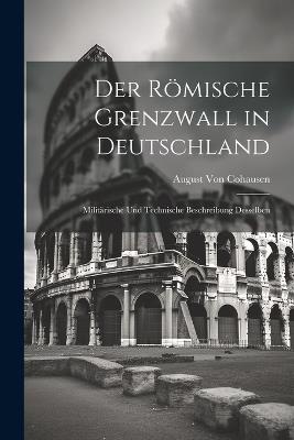 Der Römische Grenzwall in Deutschland: Militärische Und Technische Beschreibung Desselben - August Von Cohausen - cover