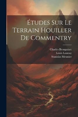 Études Sur Le Terrain Houiller De Commentry - Louis Launay,Stanislas Meunier,Charles Brongniart - cover