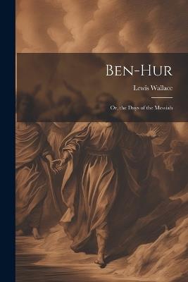 Ben-Hur; Or, the Days of the Messiah - Lewis Wallace - cover