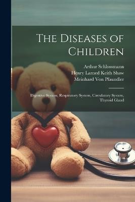 The Diseases of Children: Digestive System, Respiratory System, Circulatory System, Thyroid Gland - Meinhard Von Pfaundler,Arthur Schlossmann,Henry Larned Keith Shaw - cover