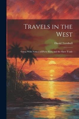 Travels in the West: Cuba; With Notices of Porto Rico, and the Slave Trade - David Turnbull - cover