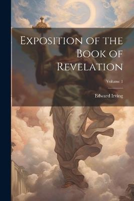 Exposition of the Book of Revelation; Volume 1 - Edward Irving - cover