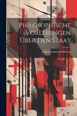 Philosophische Vorlesungen Über Den Staat - Johann Eduard Erdmann - cover