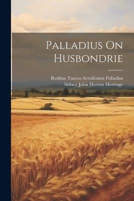 Palladius On Husbondrie - Rutilius Taurus Aemilianus Palladius,Sidney John Hervon Herrtage - cover