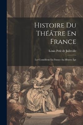 Histoire Du Théâtre En France: Les Comédiens En France Au Moyen Âge - Louis Petit De Julleville - cover