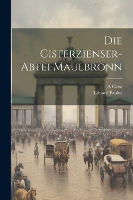 Die Cisterzienser-Abtei Maulbronn - Eduard Paulus,A Closs - cover