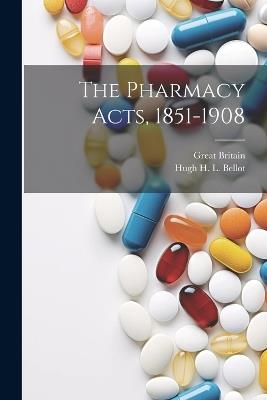 The Pharmacy Acts, 1851-1908 - Great Britain,Hugh H L Bellot - cover
