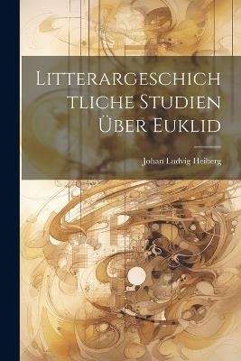 Litterargeschichtliche Studien Über Euklid - Johan Ludvig Heiberg - cover