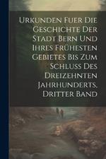 Urkunden Fuer Die Geschichte Der Stadt Bern Und Ihres Frühesten Gebietes Bis Zum Schluss Des Dreizehnten Jahrhunderts, Dritter Band