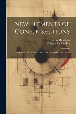 New Elements of Conick Sections: Together With a Method for Their Description On a Plane - Philippe de la Hire,Bryan Robinson - cover