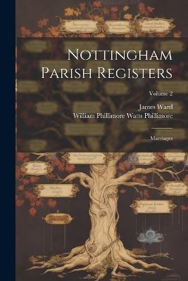 Nottingham Parish Registers: Marriages; Volume 2 - William Phillimore Watts Phillimore,James Ward - cover